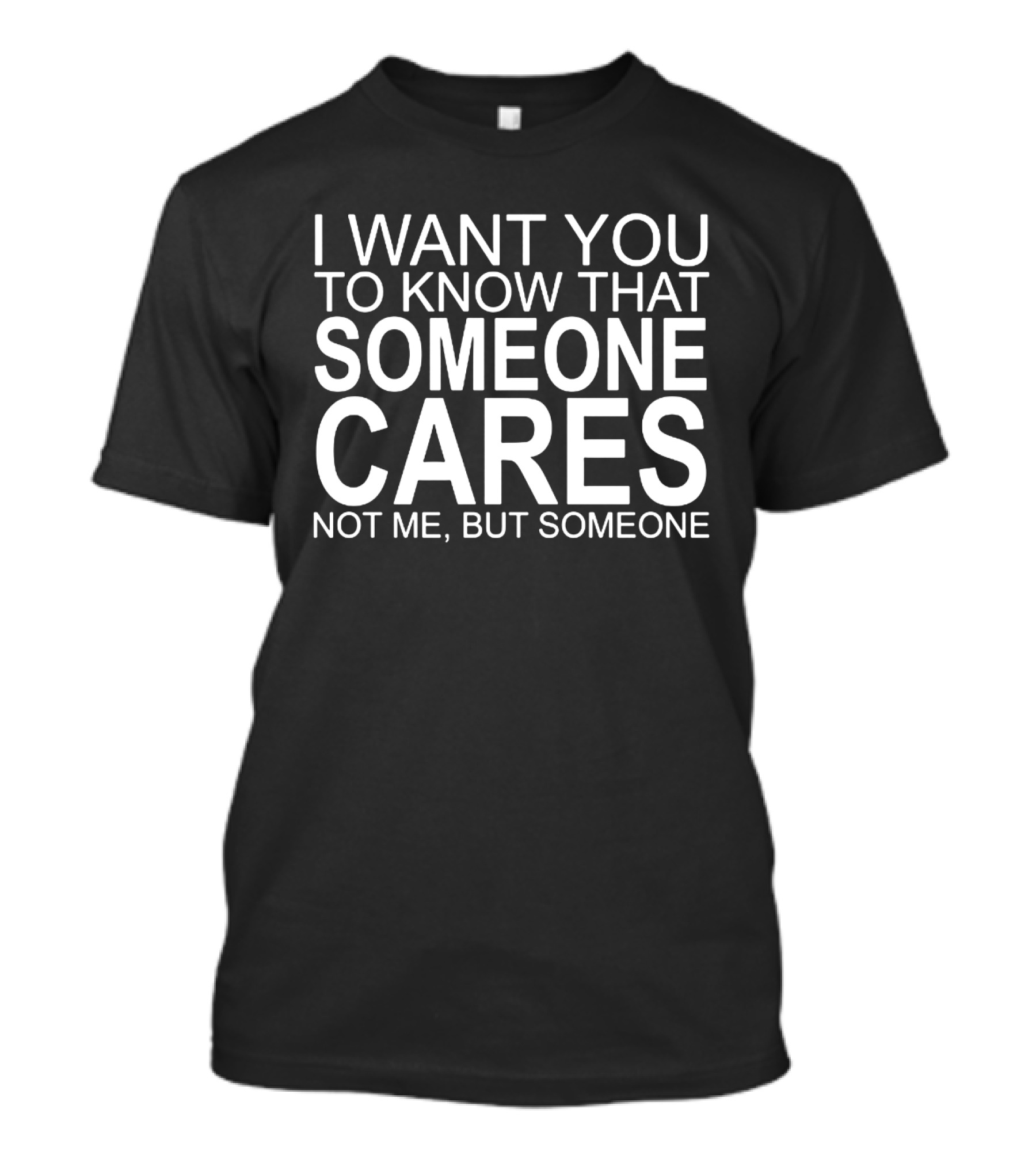I Want You To Know That Someone Cares Not Me But Someone T-Shirt