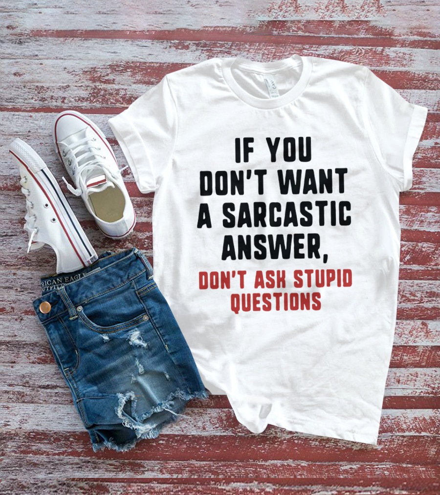 If You Don't Want A Sarcastic Answer Don't Ask Stupid Questions T-Shirt