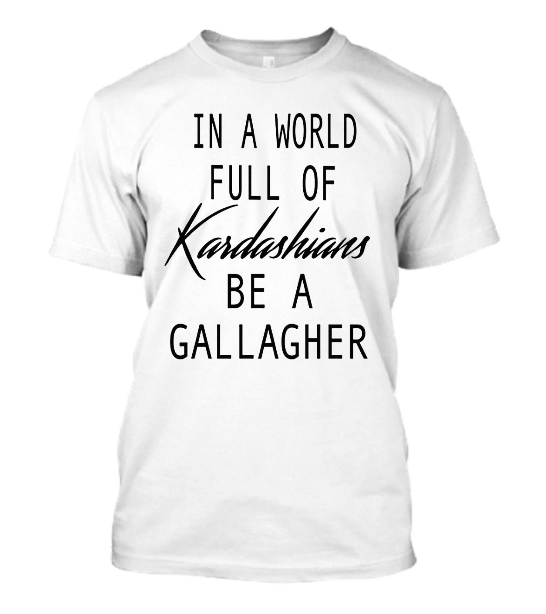 In A World Full Of Kardashians Be A Gallagher T-Shirt