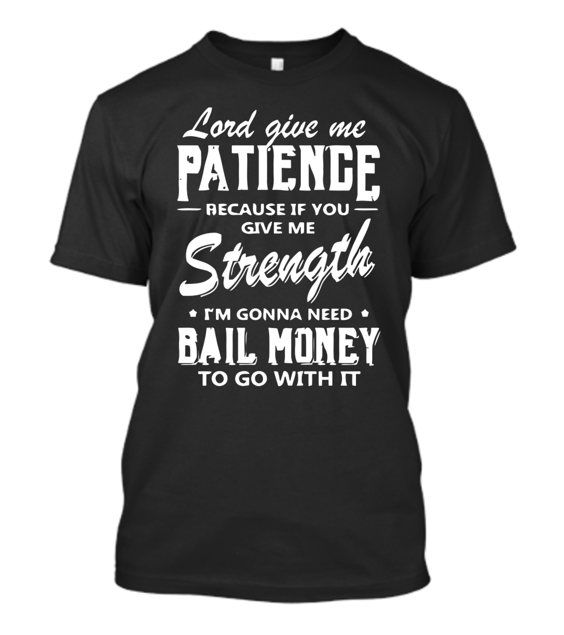 Lord Give Me Patience Because If You Give Me Strength I'm Gonna Need Bail Money To Go With It T-Shirt