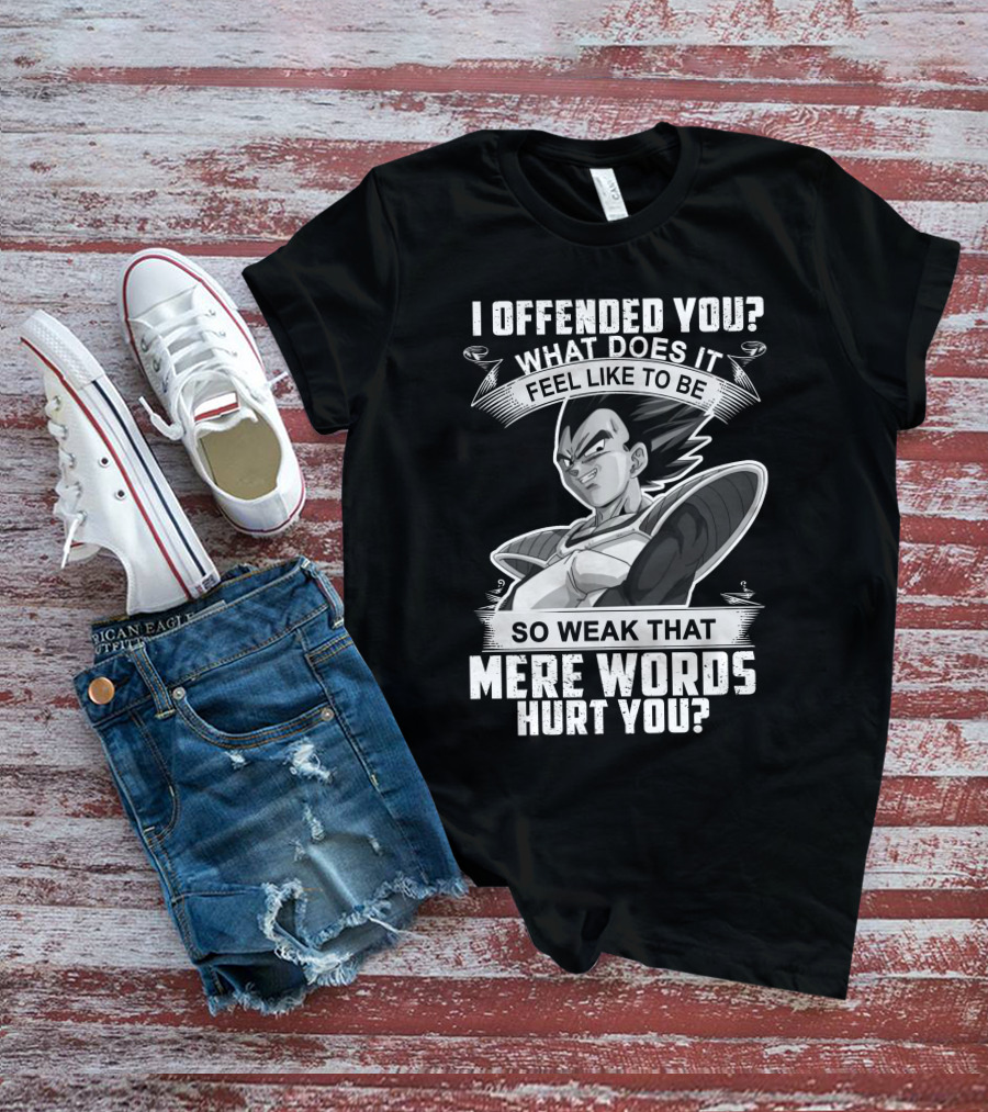 Vegeta Offended You What Does It Feel Like To Be So Weak That Mere Words Hurt You T-Shirt