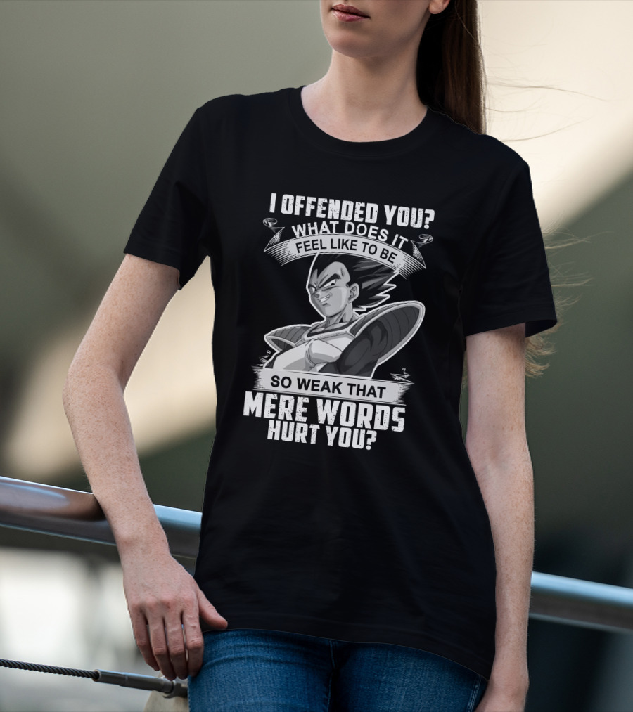 Vegeta Offended You What Does It Feel Like To Be So Weak That Mere Words Hurt You T-Shirt