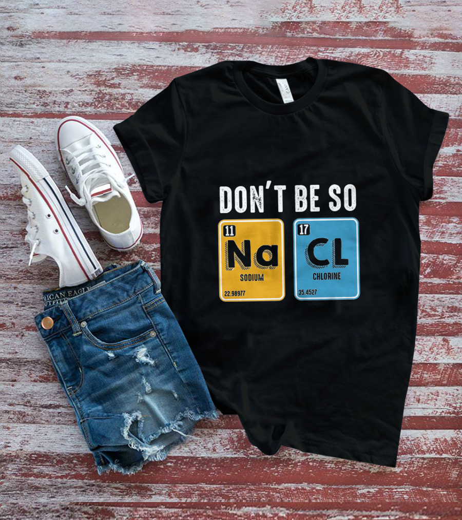 Don't Be So NaCl Sodium Chlorine Science T-Shirt