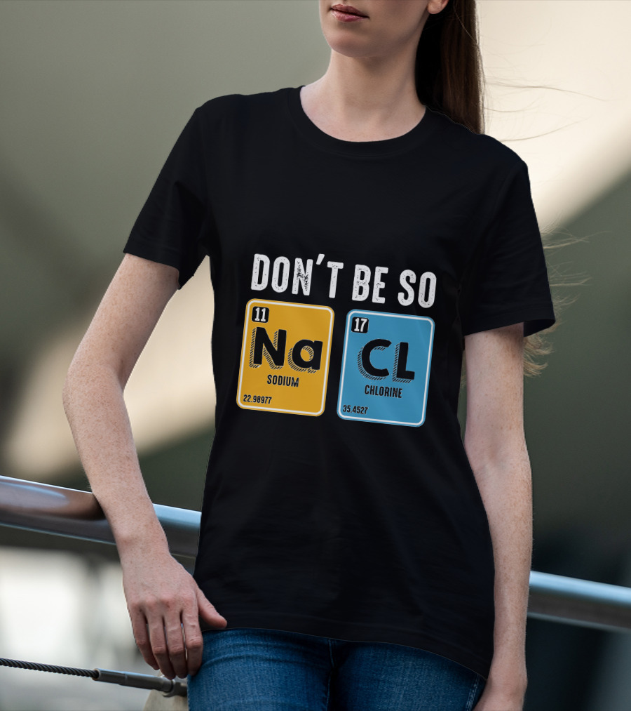 Don't Be So NaCl Sodium Chlorine Science T-Shirt