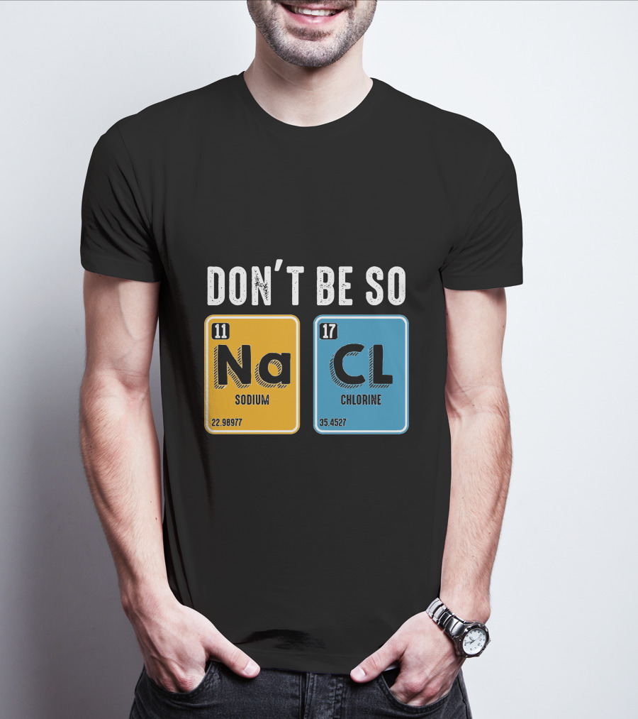 Don't Be So NaCl Sodium Chlorine Science T-Shirt