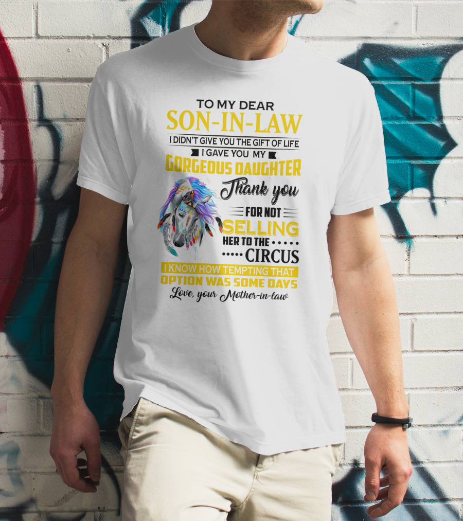 To My Dear Son-In-Law I Gave You My Gorgeous Daughter Thank You For Not Selling Her To The Circus Love Your Mother-In-Law T-Shirt