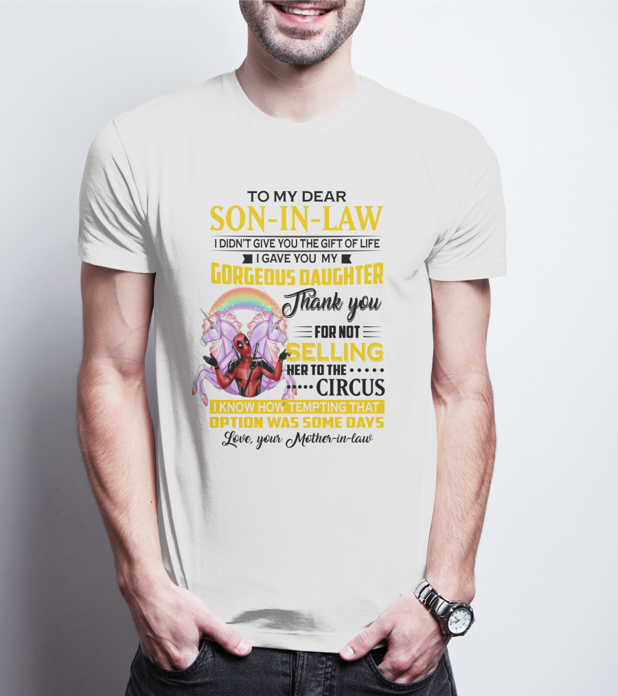 To My Dear Son-In-Law I Didn't Give You The Gift Of Life Thank You For Not Selling Her To The Circus Love Your Mother-In-Law Deadpool Unicorn T-Shirt