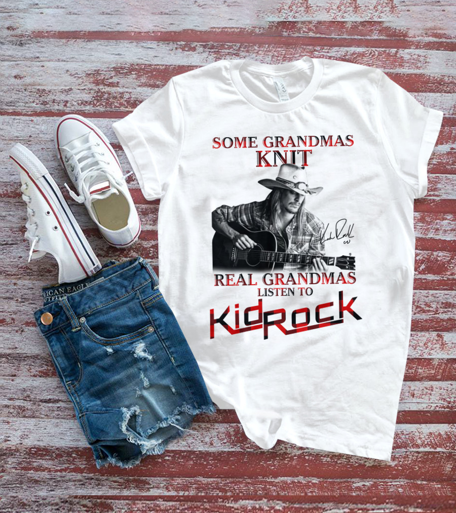 Some Grandmas Knit Real Grandmas Listen To Kid Rock T-Shirt