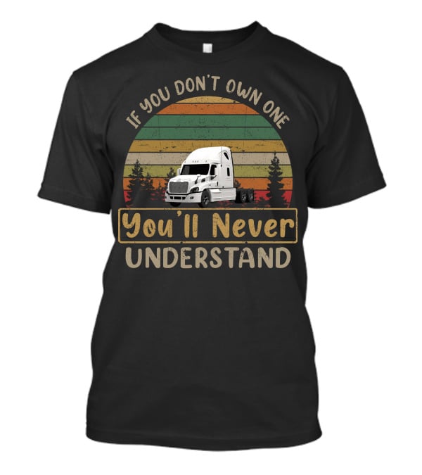 If You Don't Own One You'll Never Understand Freightliner Cascadia T-Shirt