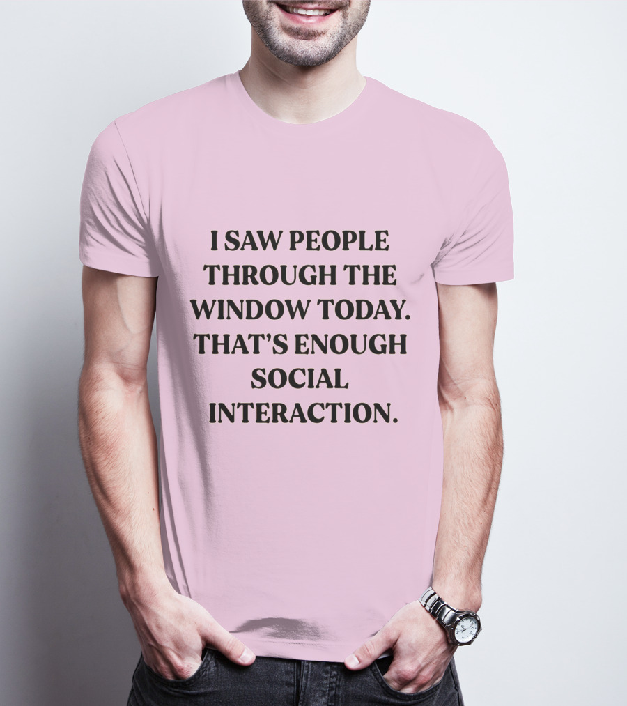 I Saw People Through The Window Today That's Enough Social Interaction T-Shirt