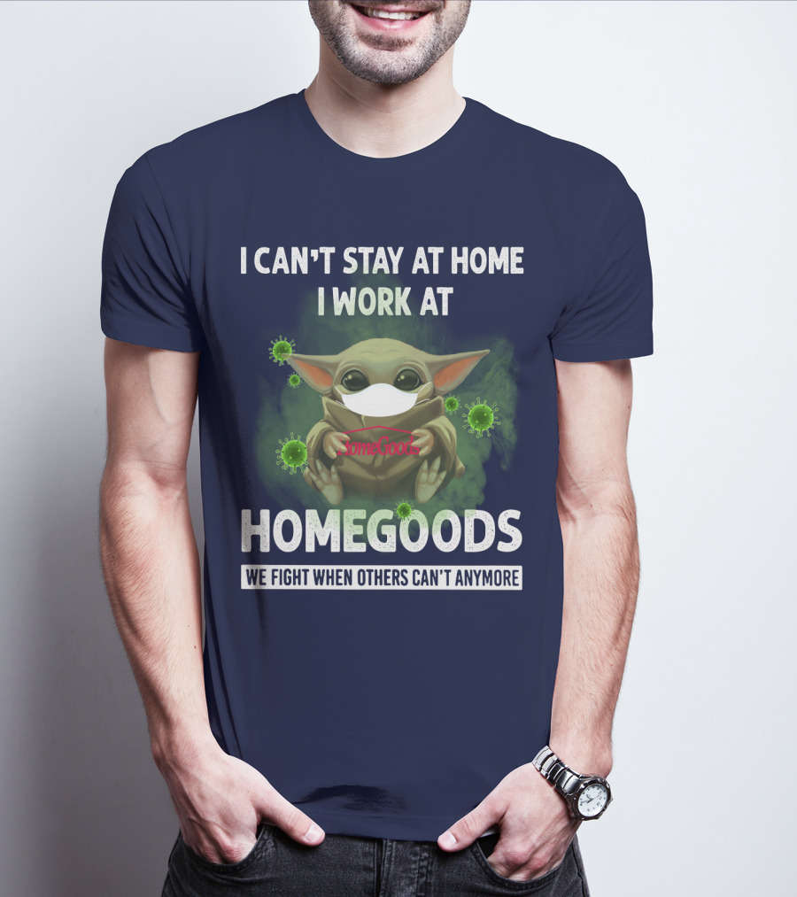 I CAN'T STAY AT HOME I WORK AT HOMEGOODS WE FIGHT WHEN OTHERS CAN'T ANYMORE T-Shirt