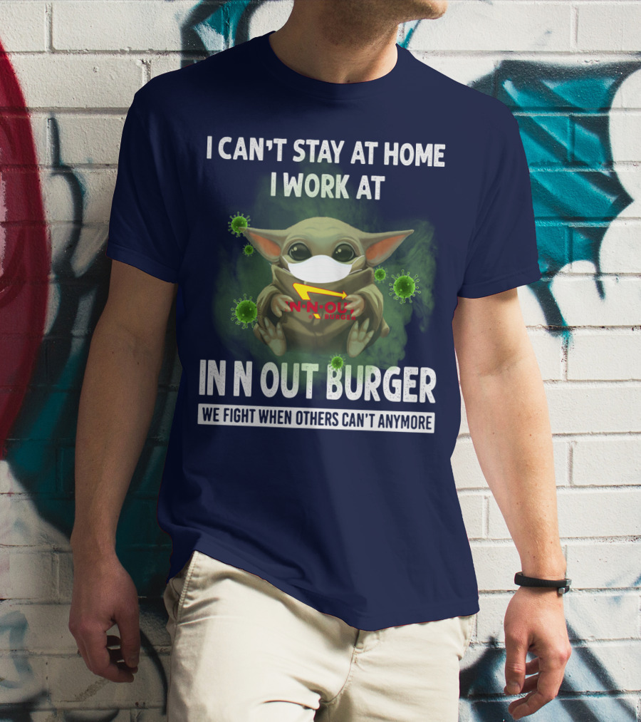 I CAN'T STAY AT HOME I WORK AT IN N OUT BURGER WE FIGHT WHEN OTHERS CAN'T ANYMORE T-Shirt