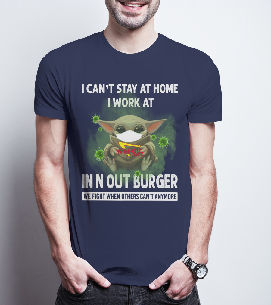 I CAN'T STAY AT HOME I WORK AT IN N OUT BURGER WE FIGHT WHEN OTHERS CAN'T ANYMORE T-Shirt