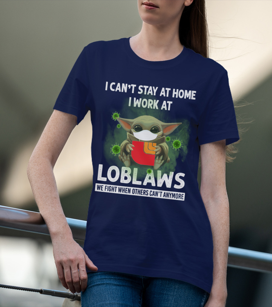 I CAN'T STAY AT HOME I WORK AT LOBLAWS WE FIGHT WHEN OTHERS CAN'T ANYMORE T-Shirt
