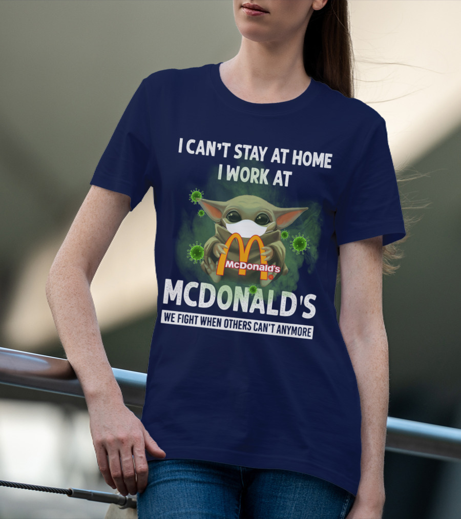 I CAN'T STAY AT HOME I WORK AT MCDONALD'S WE FIGHT WHEN OTHERS CAN'T ANYMORE T-Shirt