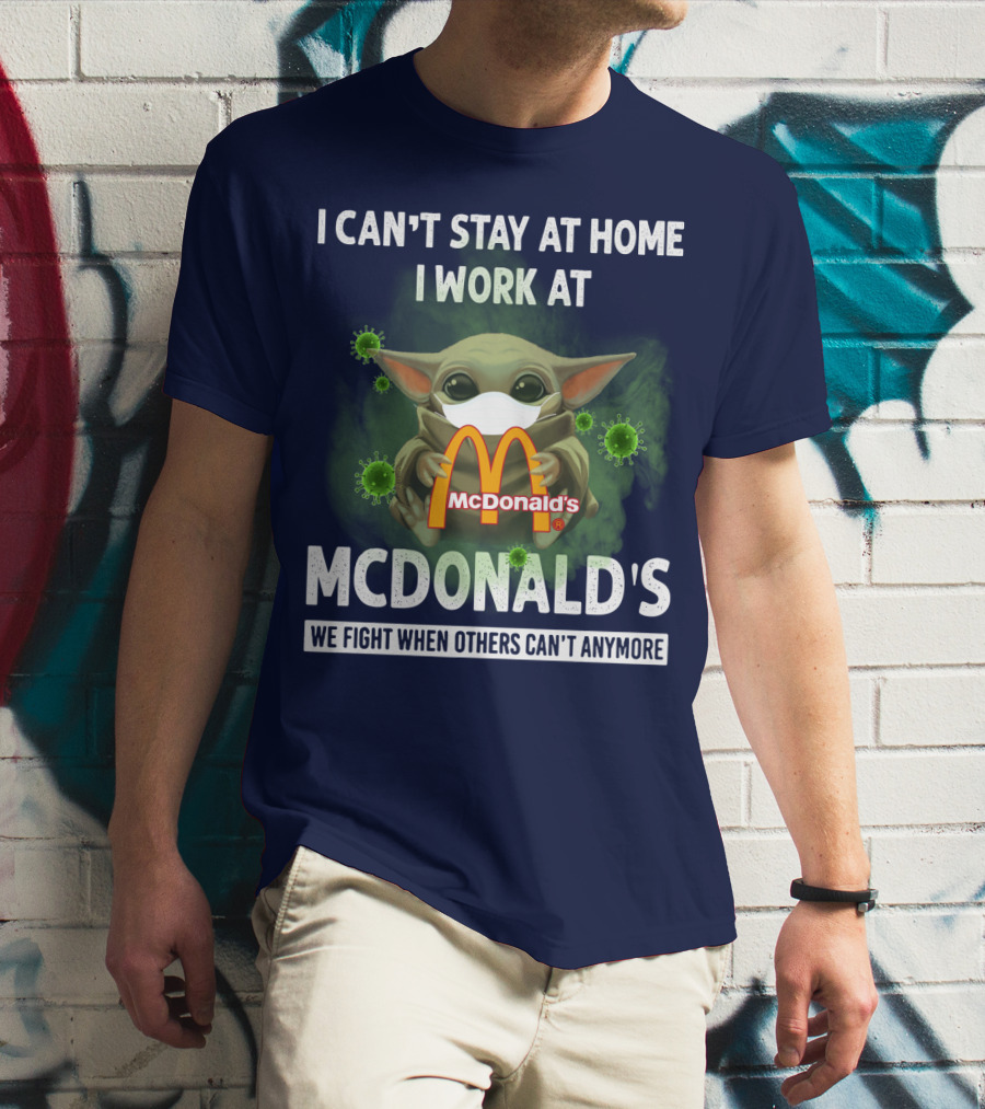 I CAN'T STAY AT HOME I WORK AT MCDONALD'S WE FIGHT WHEN OTHERS CAN'T ANYMORE T-Shirt