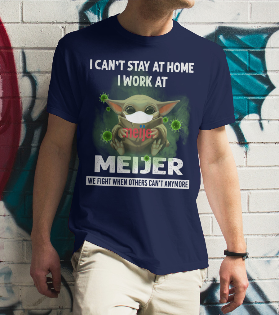 I CAN'T STAY AT HOME I WORK AT MEIJER WE FIGHT WHEN OTHERS CAN'T ANYMORE T-Shirt