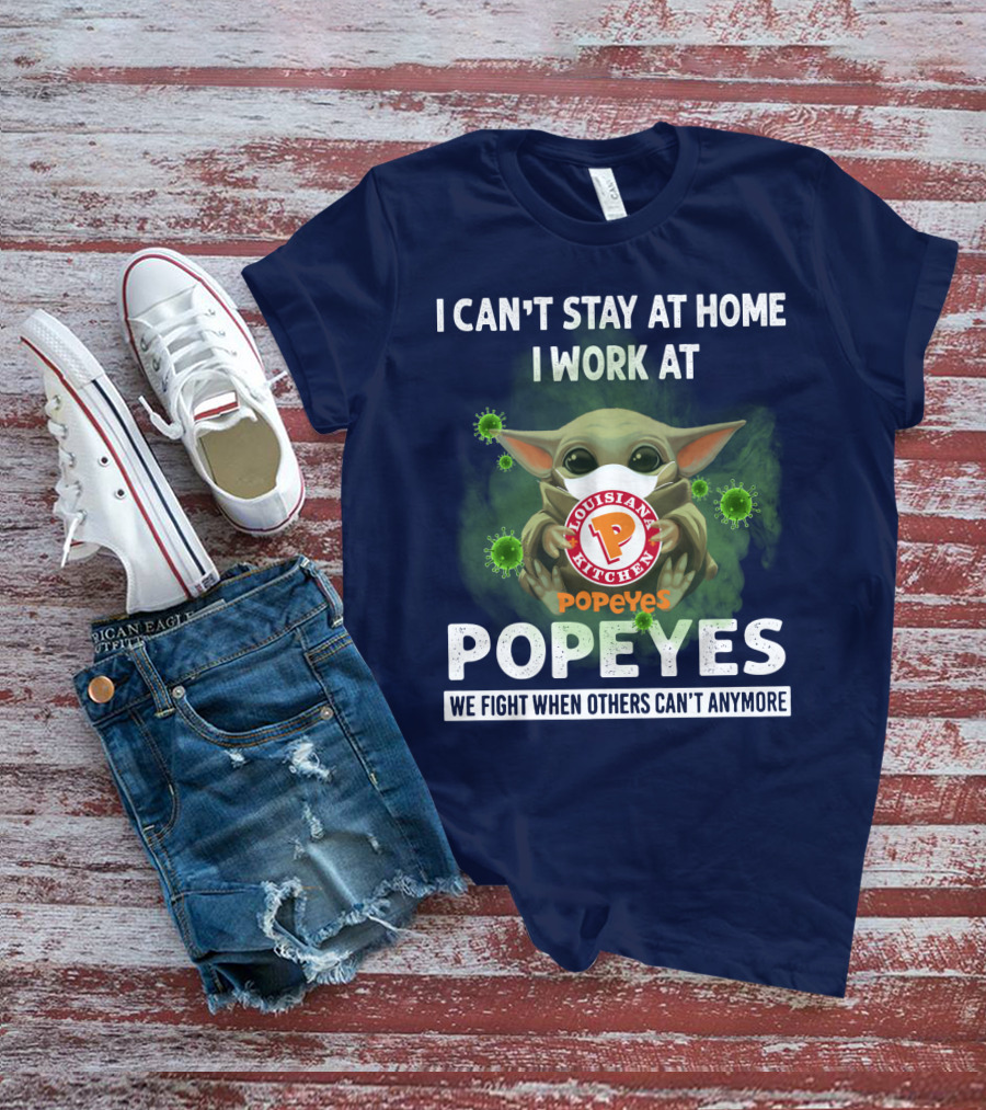 I CAN'T STAY AT HOME I WORK AT LOUISIANA KITCHEN POPEYES WE FIGHT WHEN OTHERS CAN'T ANYMORE T-Shirt