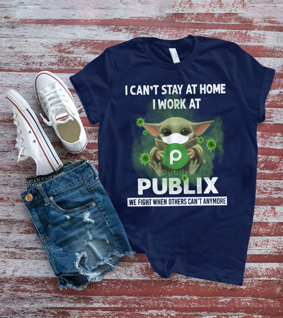 I CAN'T STAY AT HOME I WORK AT PUBLIX WE FIGHT WHEN OTHERS CAN'T ANYMORE T-Shirt