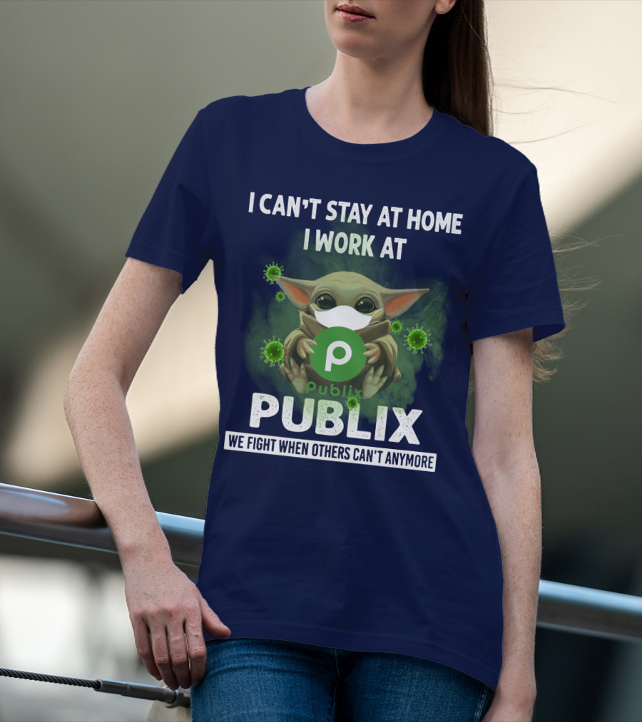 I CAN'T STAY AT HOME I WORK AT PUBLIX WE FIGHT WHEN OTHERS CAN'T ANYMORE T-Shirt