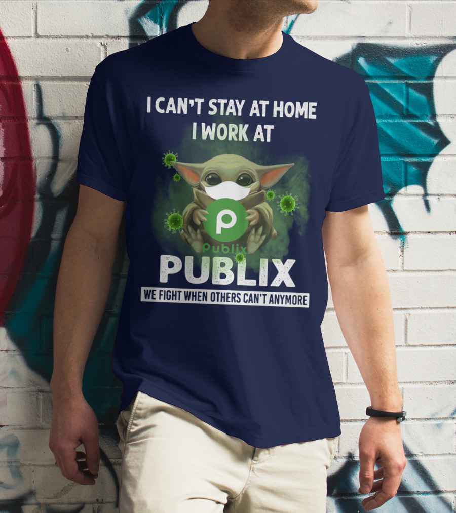 I CAN'T STAY AT HOME I WORK AT PUBLIX WE FIGHT WHEN OTHERS CAN'T ANYMORE T-Shirt