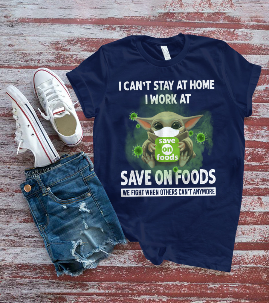 I CAN'T STAY AT HOME I WORK AT SAVE ON FOODS WE FIGHT WHEN OTHERS CAN'T ANYMORE T-Shirt