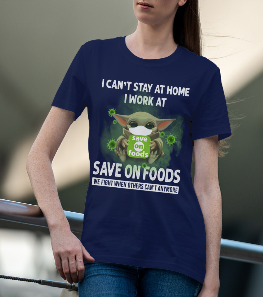 I CAN'T STAY AT HOME I WORK AT SAVE ON FOODS WE FIGHT WHEN OTHERS CAN'T ANYMORE T-Shirt