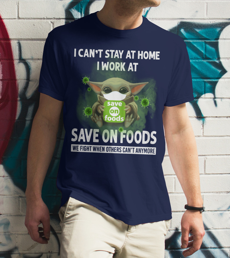I CAN'T STAY AT HOME I WORK AT SAVE ON FOODS WE FIGHT WHEN OTHERS CAN'T ANYMORE T-Shirt