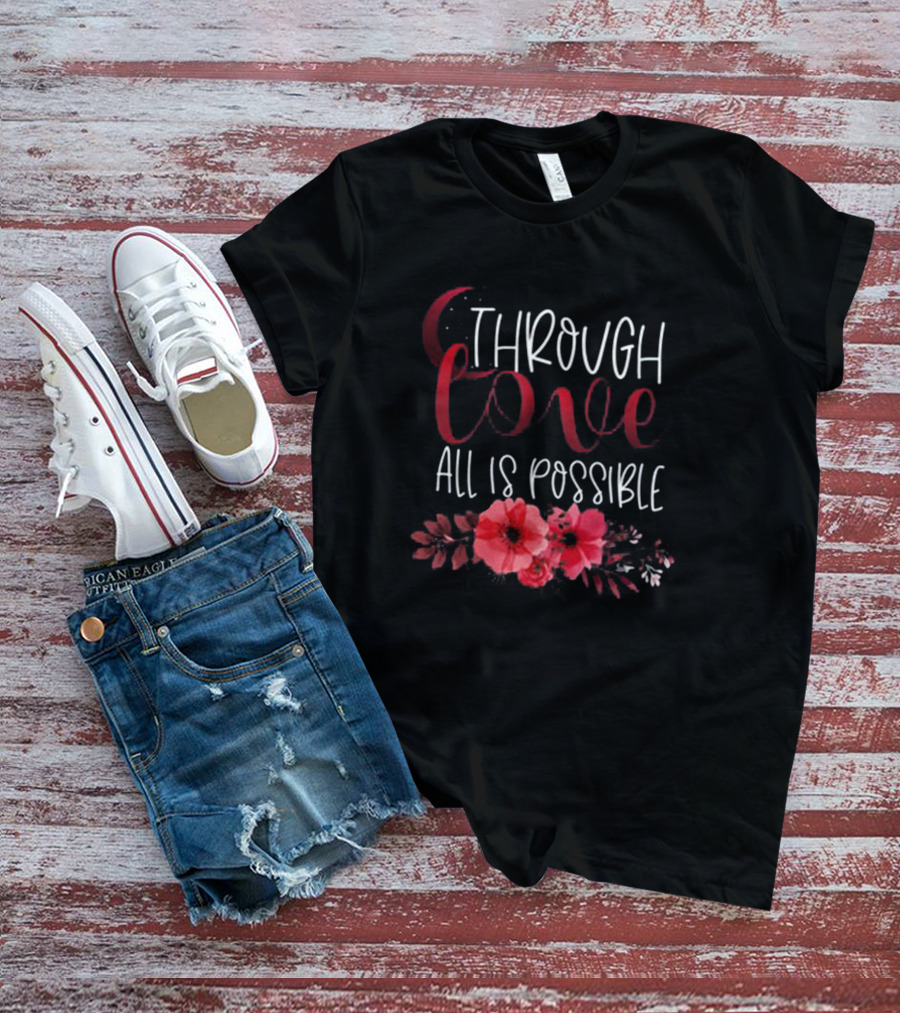 Through Love All Is Possible Crescent City Poppies And Crescent Moon T-Shirt