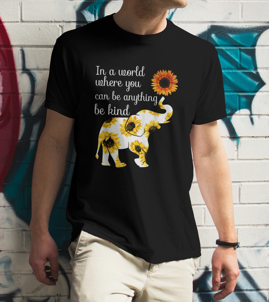In A World Where You Can Be Anything Be Kind Elephant Sunflower T-Shirt