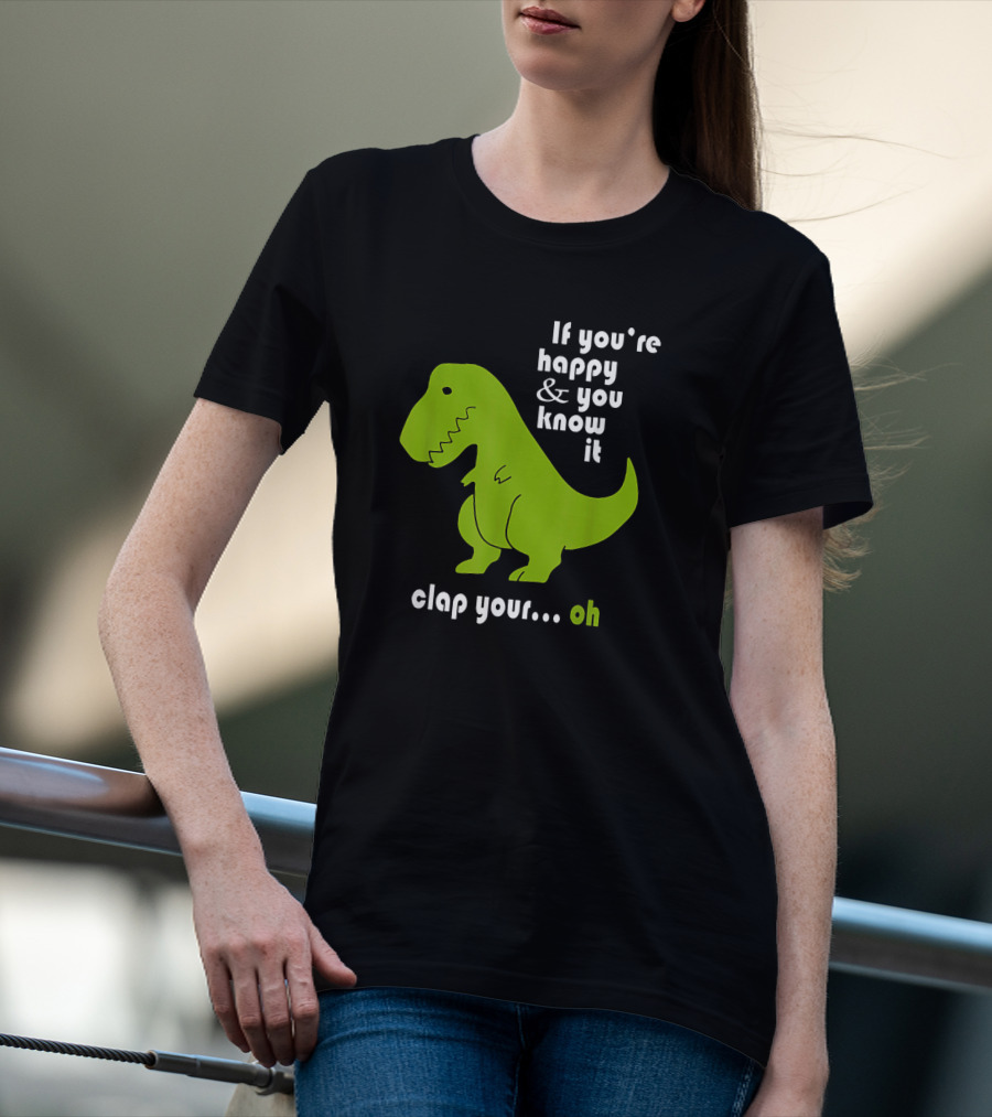 If You're Happy And You Know It Clap Your Oh Dinosaur Joke With Humor Green T-Rex T-Shirt