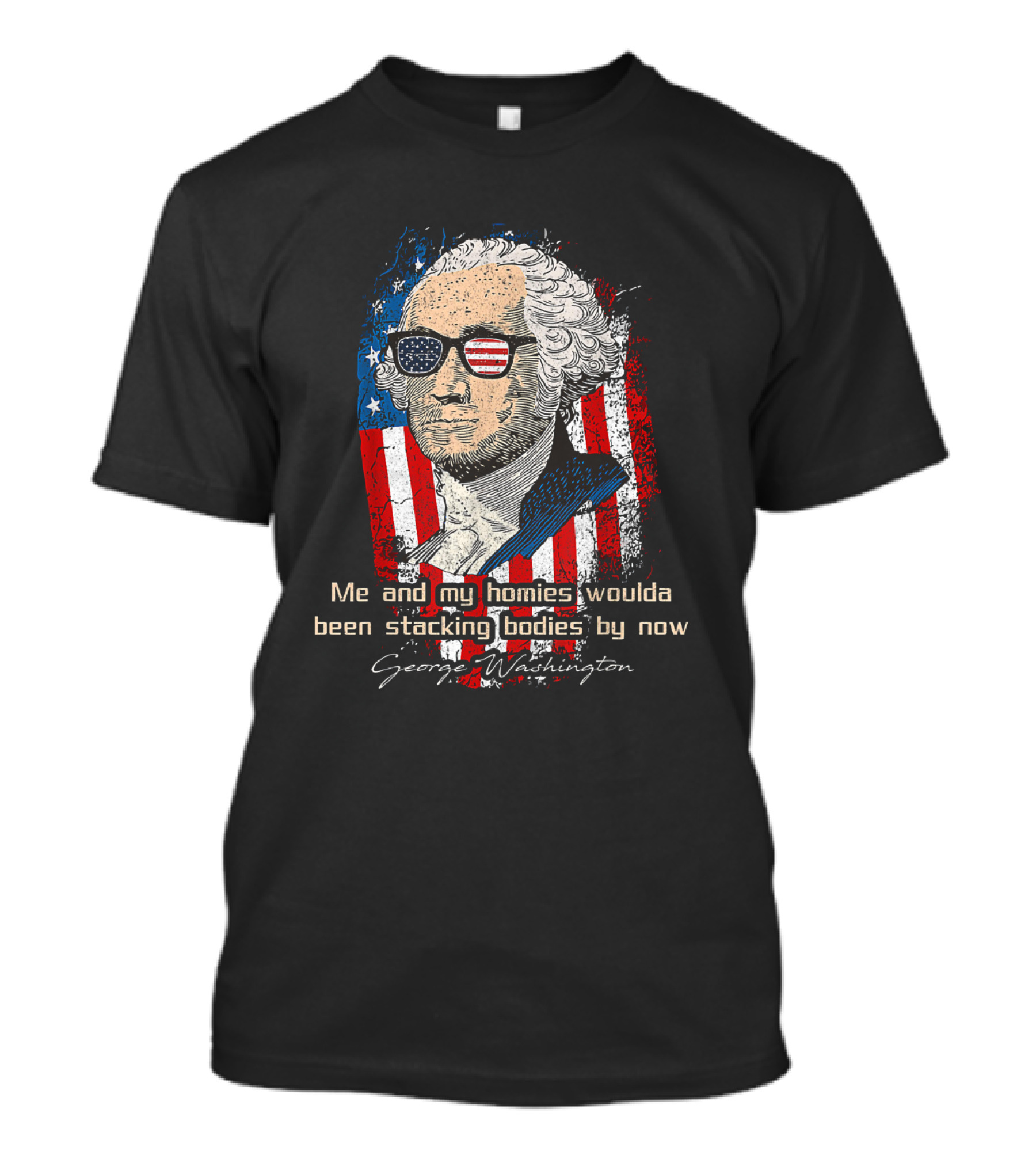 George Washington Patriotic Sunglasses American Flag Me And My Homies Woulda Been Stacking Bodies By Now T-Shirt