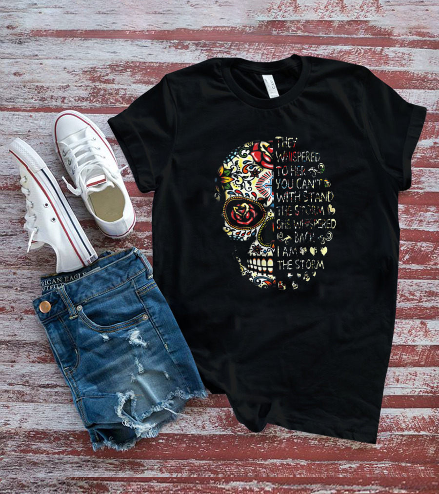 They Whispered You Can’t Withstand The Storm Sugar Skull She Whispered I Am The Storm T-Shirt