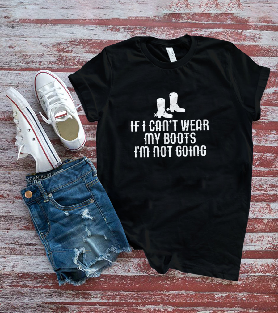 If I Can't Wear My Boots I'm Not Going Cowboy Style Western Enthusiast Boots T-Shirt