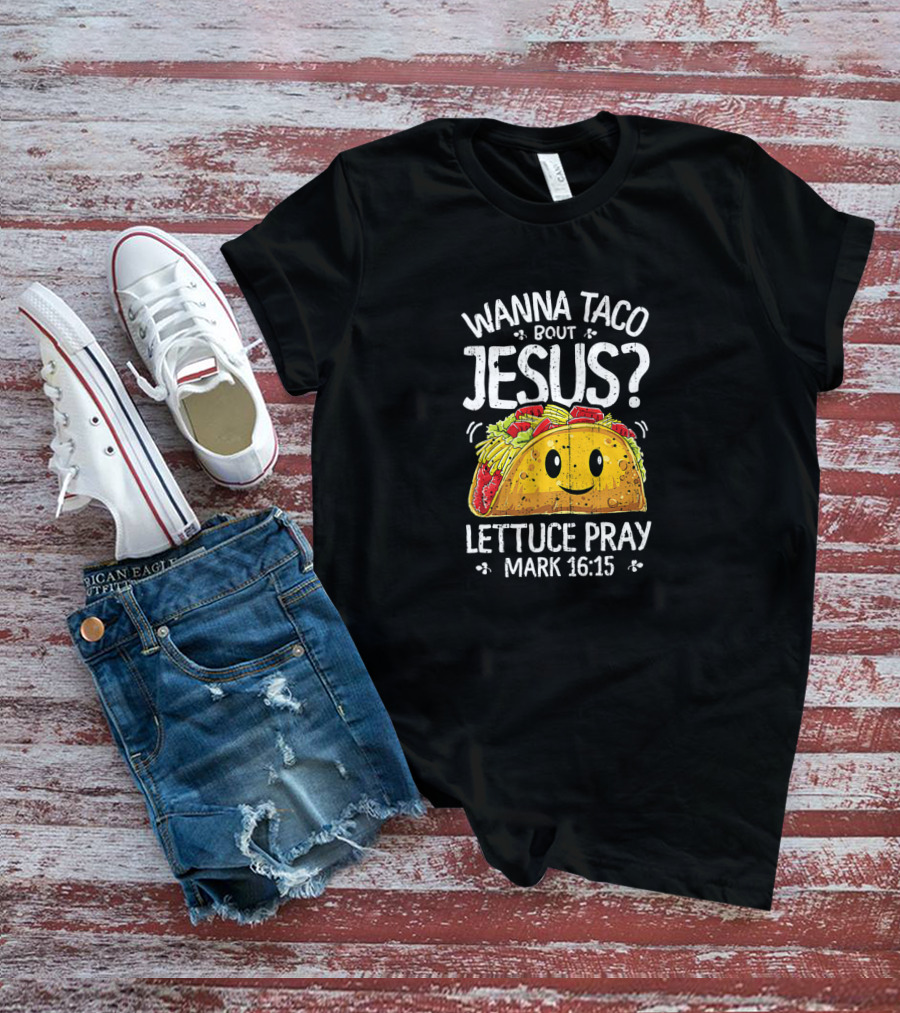 Wanna Taco Bout Jesus Lettuce Pray Mark 16:15 Cinco De Mayo T-Shirt