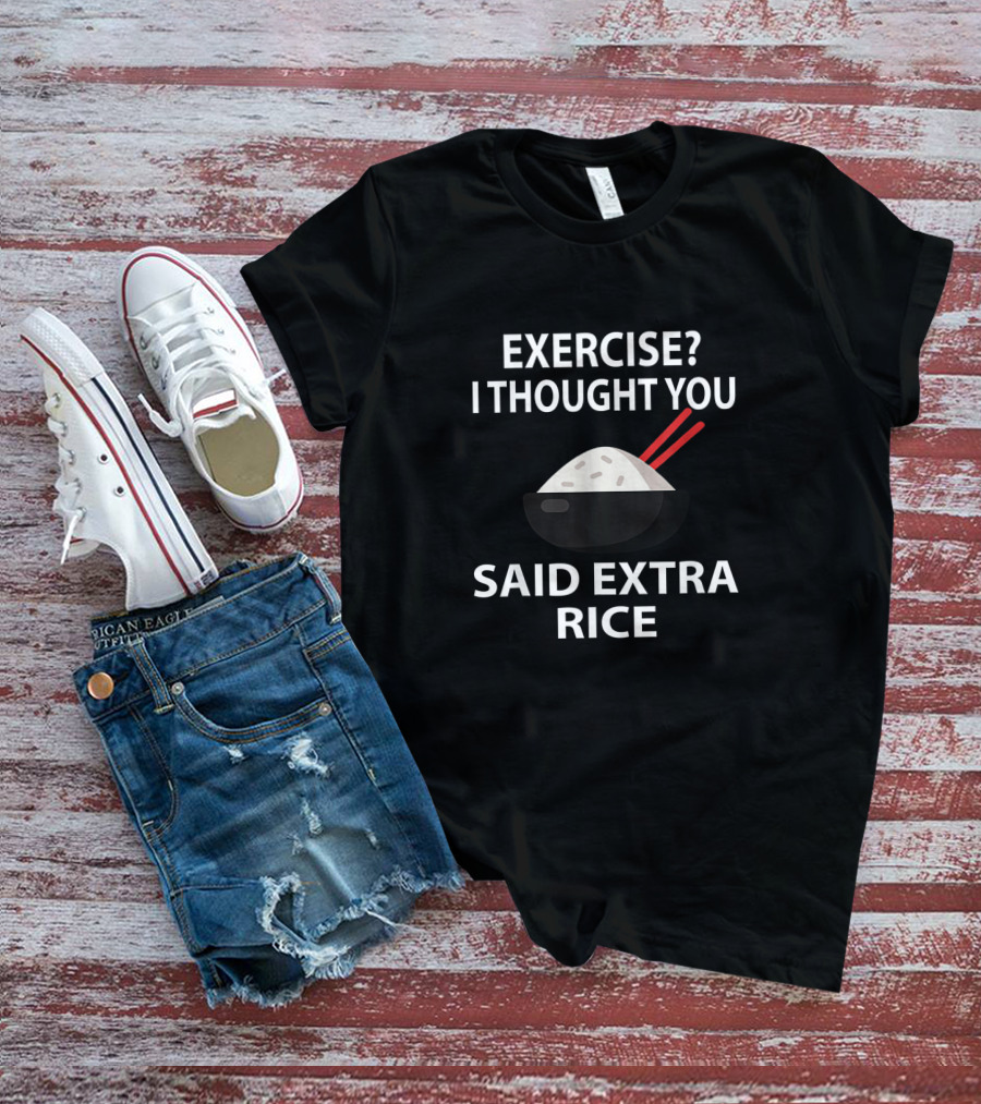 Exercise I Thought You Said Extra Rice Funny Quote Meme With Rice Bowl And Chopsticks T-Shirt