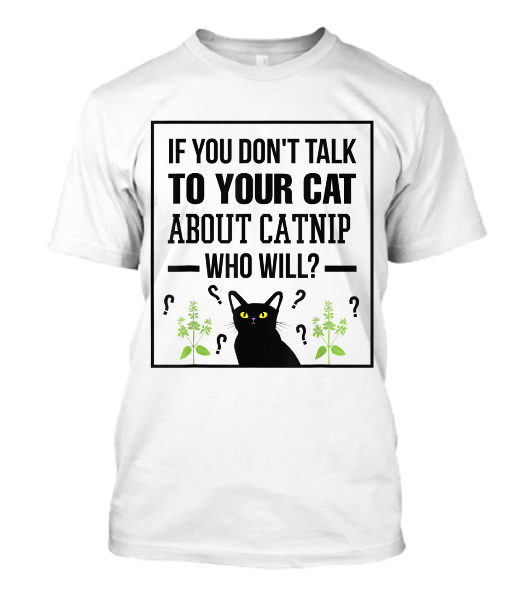 If You Don't Talk To Your Cat About Catnip Who Will Kitty Lover T-Shirt