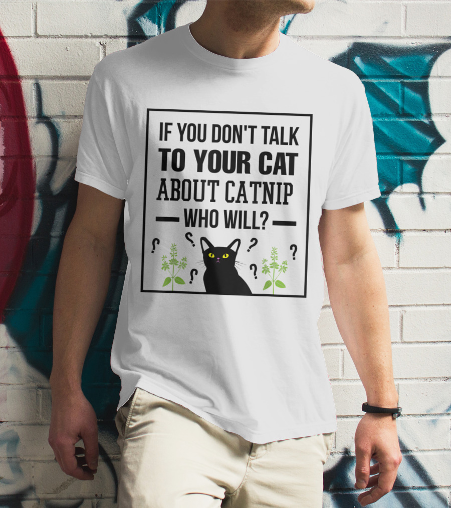 If You Don't Talk To Your Cat About Catnip Who Will Kitty Lover T-Shirt