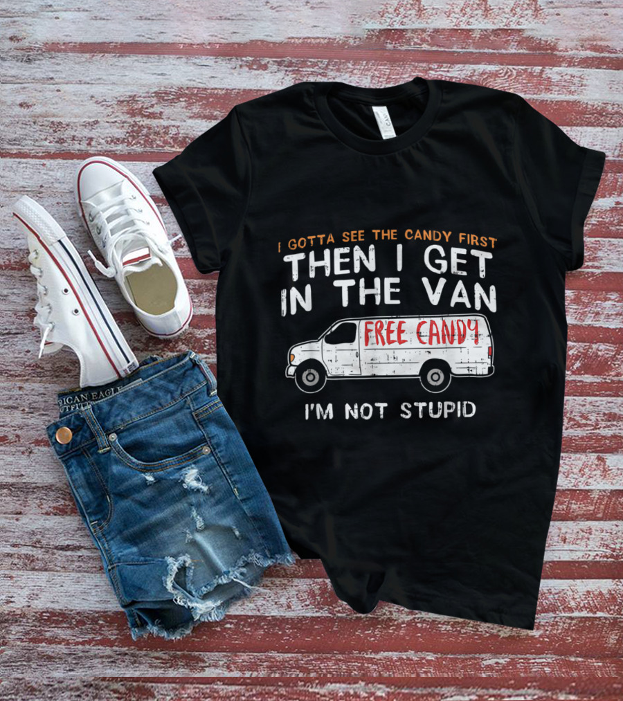 I Gotta See The Candy First Then I Get In The Van Free Candy I'm Not Stupid T-Shirt