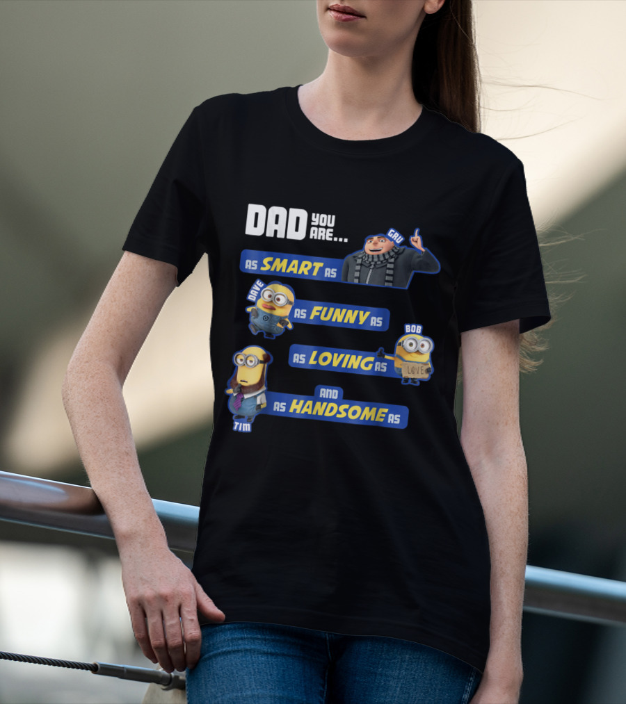 Dad You Are As Smart As Gru As Funny As Dave As Loving As Bob And As Handsome As Tim T-Shirt