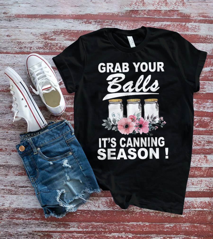 Grab Your Balls It's Canning Season Jars And Flowers T-Shirt
