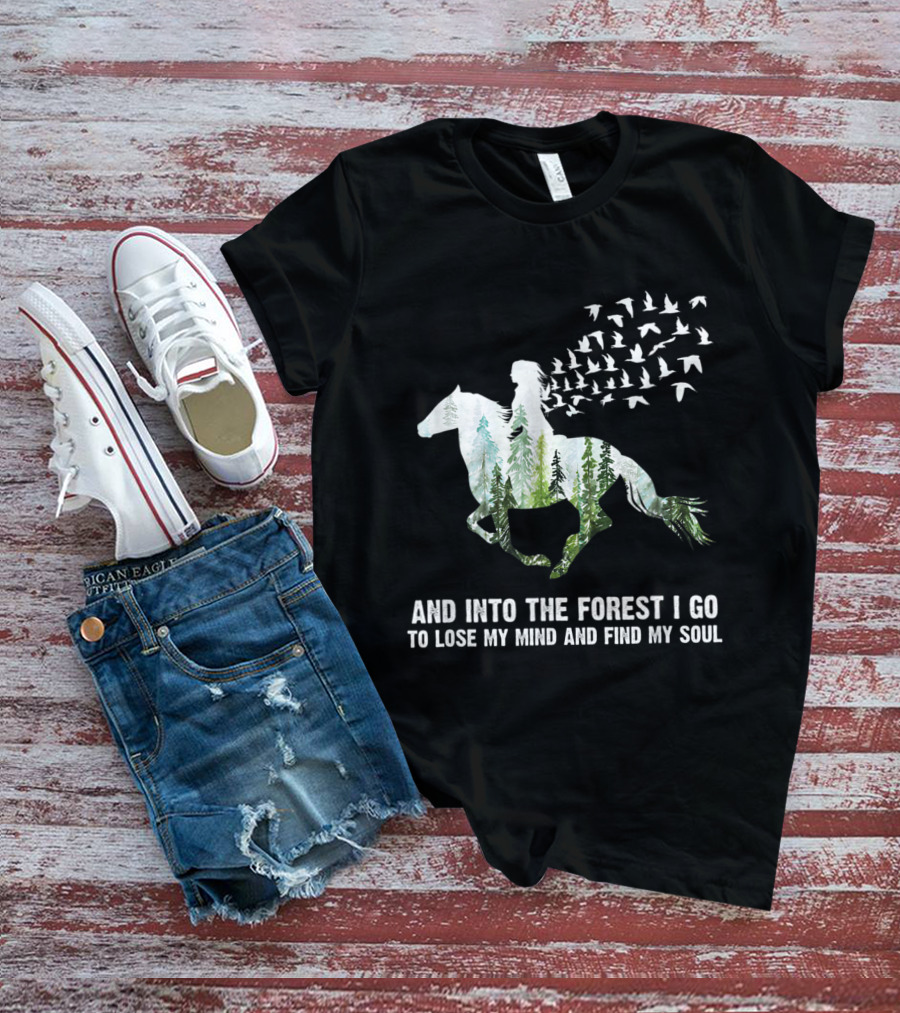 And Into The Forest I Go To Lose My Mind And Find My Soul Horse Nature Birds T-Shirt