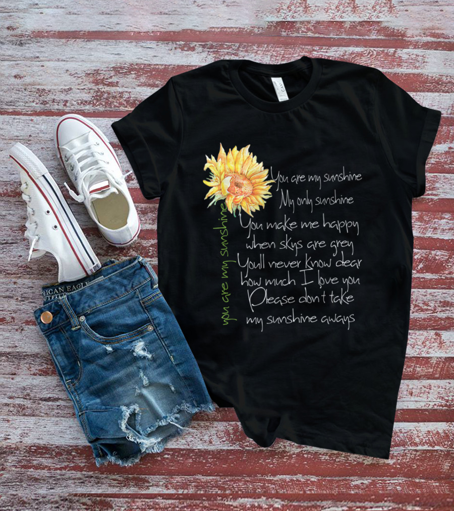 You Are My Sunshine My Only Sunshine Sunflower You Make Me Happy When Skies Are Grey T-Shirt