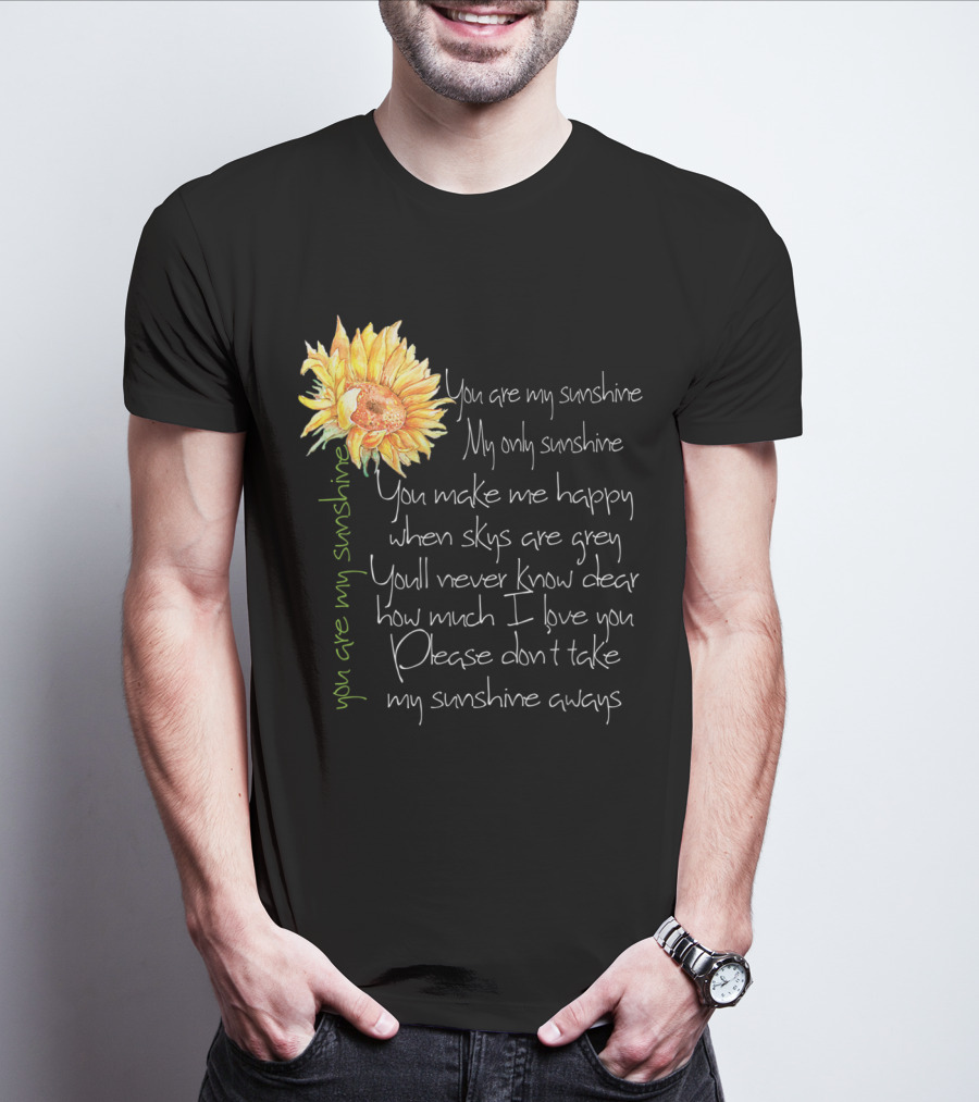 You Are My Sunshine My Only Sunshine Sunflower You Make Me Happy When Skies Are Grey T-Shirt