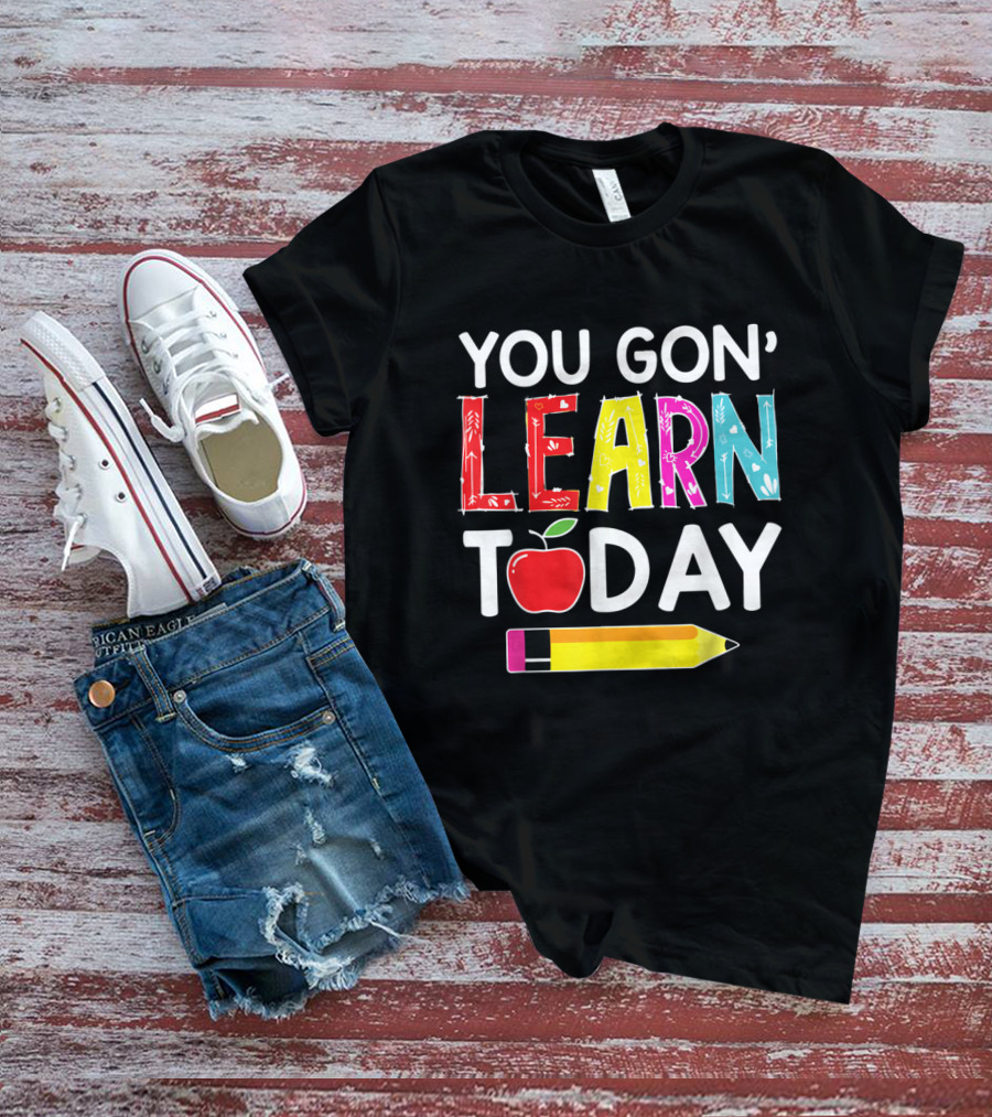 You Gon' Learn Today Pencil Apple Back To School T-Shirt