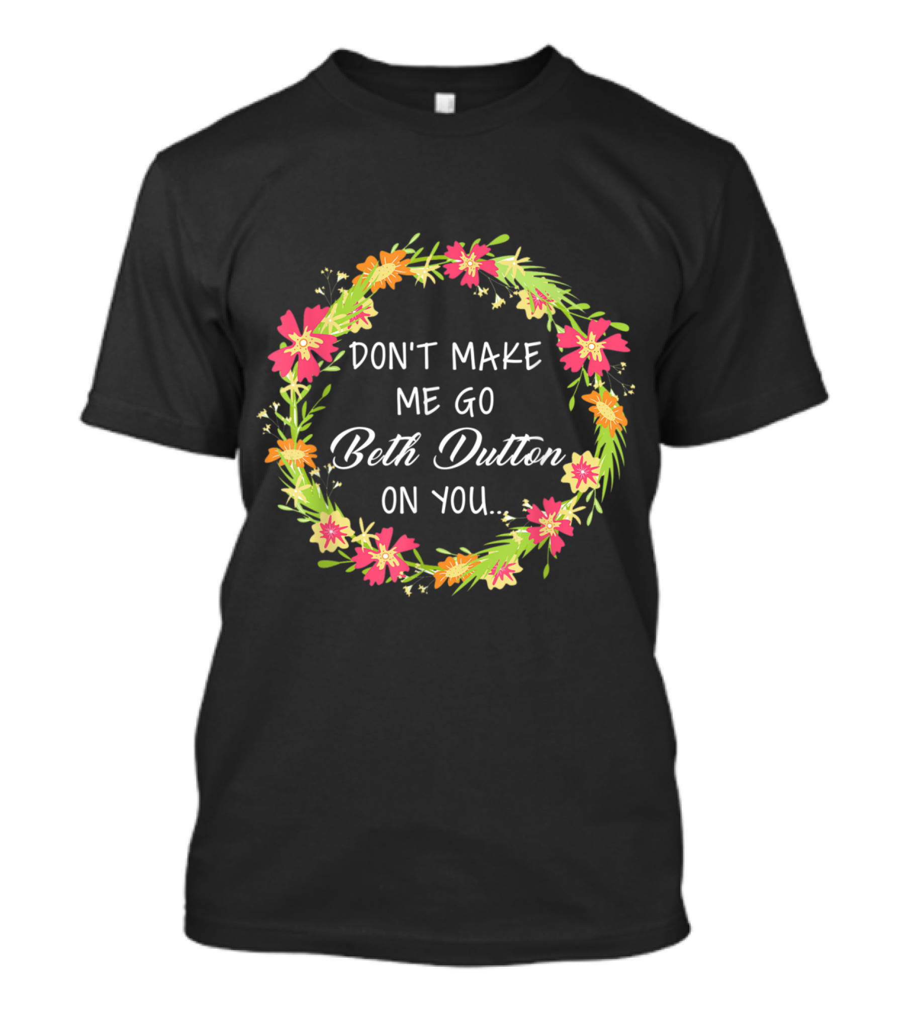 Don't Make Me Go Beth Dutton On You Flower Wreath T-Shirt
