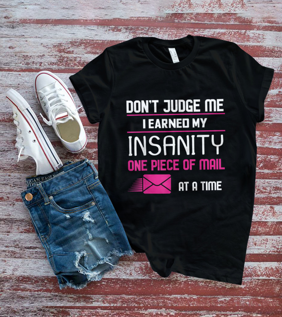 Don't Judge Me I Earned My Insanity One Piece Of Mail At A Time T-Shirt