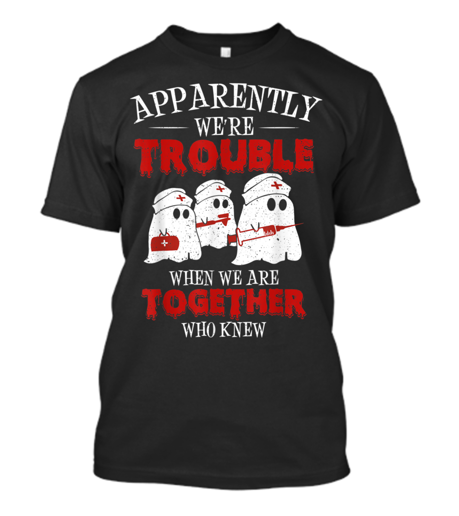 Apparently We're Trouble When We Are Together Ghost Nurse Who Knew T-Shirt