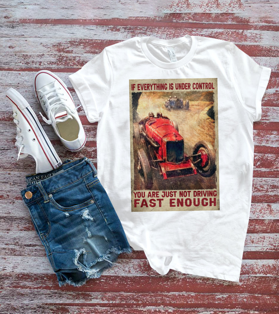 If Everything Is Under Control You Are Just Not Driving Fast Enough T-Shirt