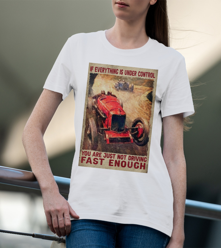 If Everything Is Under Control You Are Just Not Driving Fast Enough T-Shirt
